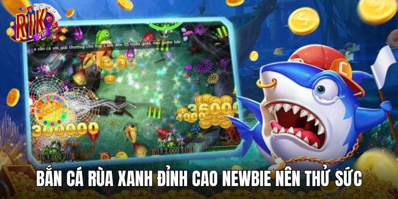 Bắn cá rùa xanh đỉnh cao newbie nên thử sức